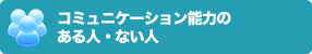 コミュニケーション能力のある人・ない人